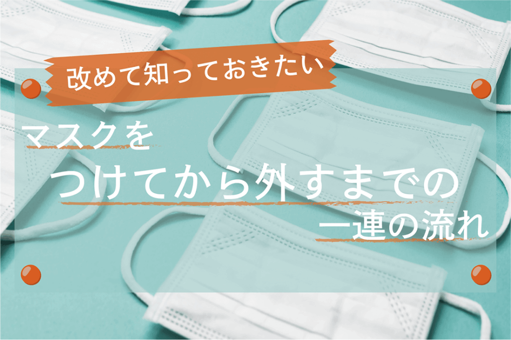 医師監修 マスクの着脱 選び方 付け方 外し方 捨て方までの流れを解説 コロナ対策グッズの達人 コロタツ